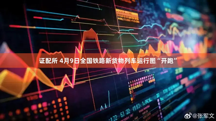 证配所 4月9日全国铁路新货物列车运行图“开跑”