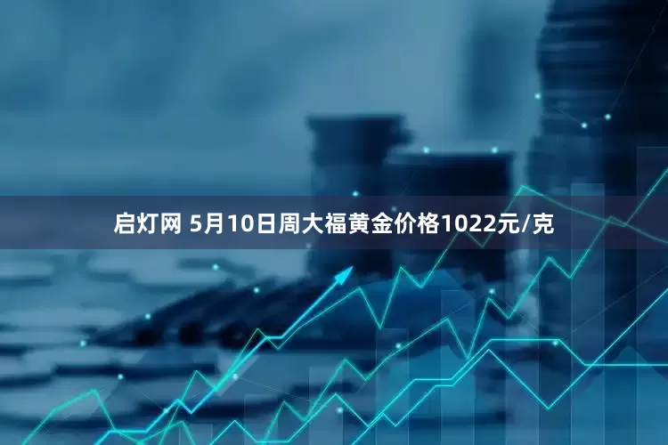 启灯网 5月10日周大福黄金价格1022元/克