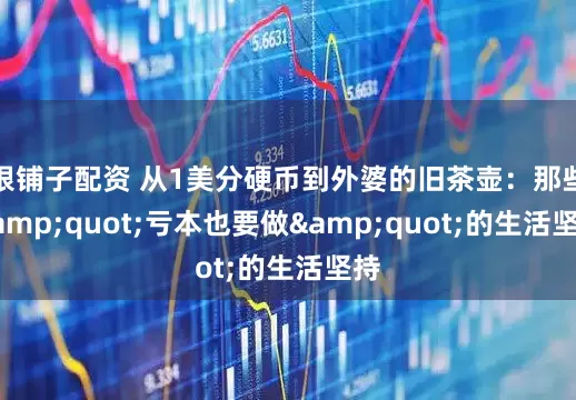 银铺子配资 从1美分硬币到外婆的旧茶壶：那些&quot;亏本也要做&quot;的生活坚持