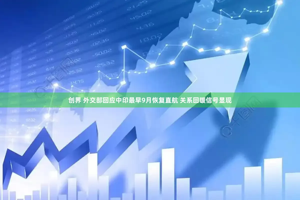 创界 外交部回应中印最早9月恢复直航 关系回暖信号显现