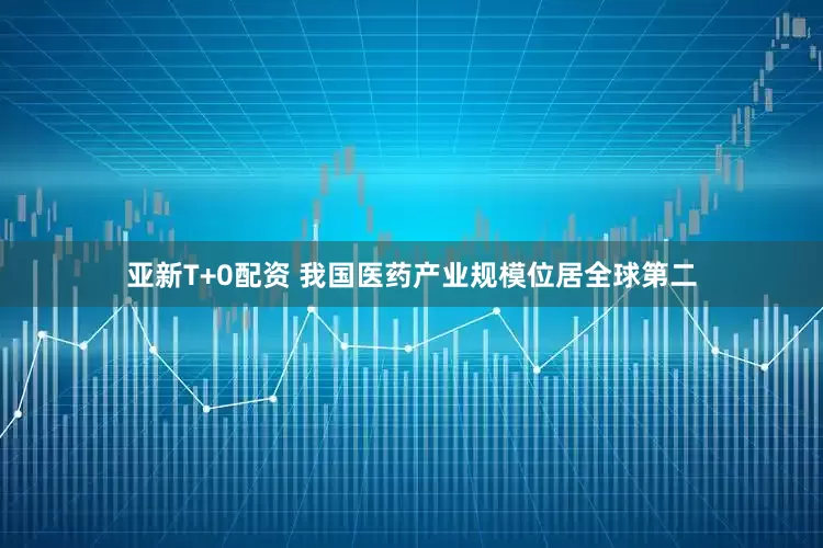 亚新T+0配资 我国医药产业规模位居全球第二