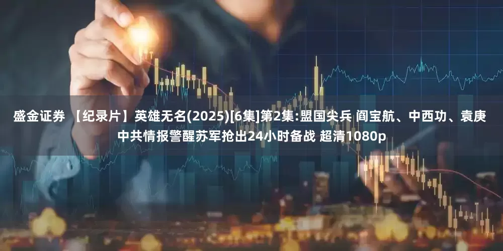 盛金证券 【纪录片】英雄无名(2025)[6集]第2集:盟国尖兵 阎宝航、中西功、袁庚 中共情报警醒苏军抢出24小时备战 超清1080p