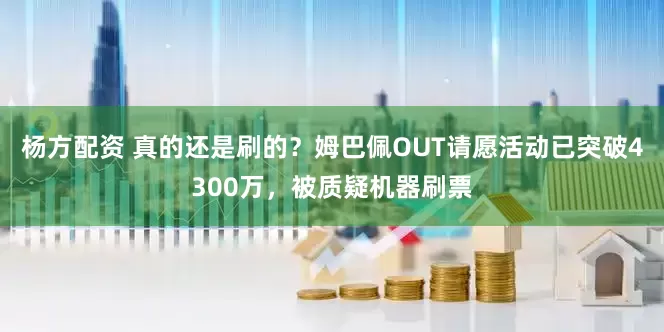 杨方配资 真的还是刷的？姆巴佩OUT请愿活动已突破4300万，被质疑机器刷票